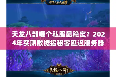 天龙八部哪个私服最稳定?2024年实测数据揭秘零延迟服务器 天龙八部哪个私服最稳定?2024年实测数据揭秘零延迟服务器