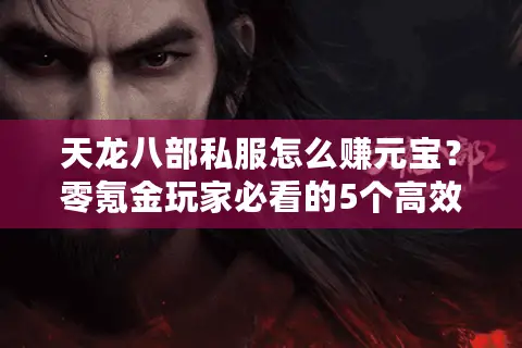 天龙八部私服怎么赚元宝？零氪金玩家必看的5个高效攻略