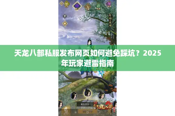 天龙八部私服发布网页如何避免踩坑?2025年玩家避雷指南 天龙八部私服发布网页如何避免踩坑?2025年玩家避雷指南
