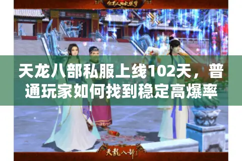 天龙八部私服上线102天，普通玩家如何找到稳定高爆率服务器？