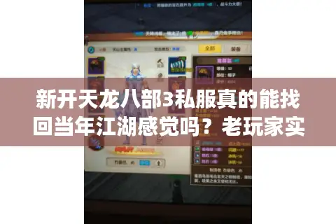 新开天龙八部3私服真的能找回当年江湖感觉吗？老玩家实测解析