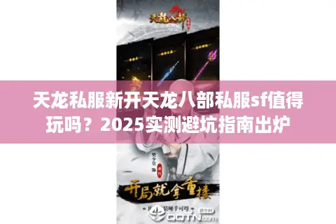 天龙私服新开天龙八部私服sf值得玩吗?2025实测避坑指南出炉 天龙私服新开天龙八部私服sf值得玩吗?2025实测避坑指南出炉