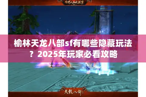 榆林天龙八部sf有哪些隐藏玩法？2025年玩家必看攻略