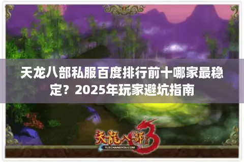 天龙八部私服百度排行前十哪家最稳定？2025年玩家避坑指南