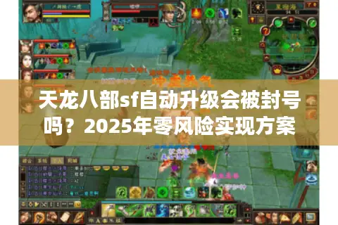 天龙八部sf自动升级会被封号吗?2025年零风险实现方案 天龙八部sf自动升级会被封号吗?2025年零风险实现方案