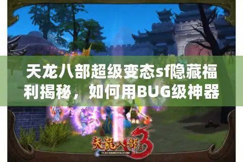 天龙八部超级变态sf隐藏福利揭秘，如何用BUG级神器白嫖百万战力？