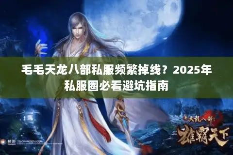 毛毛天龙八部私服频繁掉线？2025年私服圈必看避坑指南