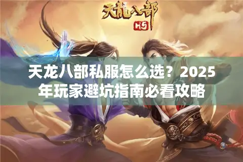 天龙八部私服怎么选？2025年玩家避坑指南必看攻略