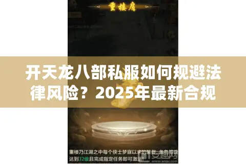 开天龙八部私服如何规避法律风险?2025年最新合规运营指南 开天龙八部私服如何规避法律风险?2025年最新合规运营指南