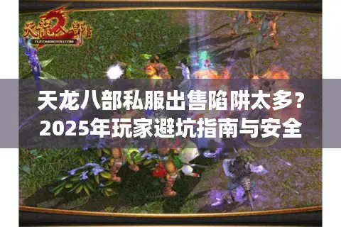 天龙八部私服出售陷阱太多？2025年玩家避坑指南与安全交易法则