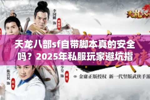天龙八部sf自带脚本真的安全吗？2025年私服玩家避坑指南