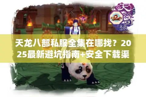 天龙八部私服全集在哪找？2025最新避坑指南+安全下载渠道
