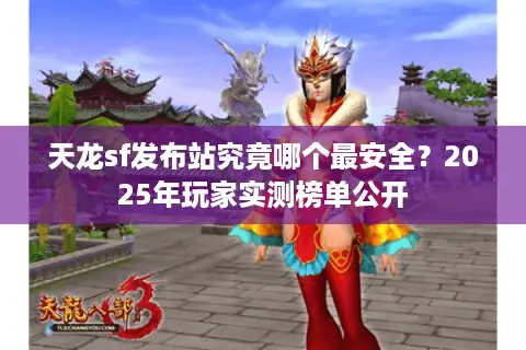 天龙sf发布站究竟哪个最安全?2025年玩家实测榜单公开 天龙sf发布站究竟哪个最安全?2025年玩家实测榜单公开