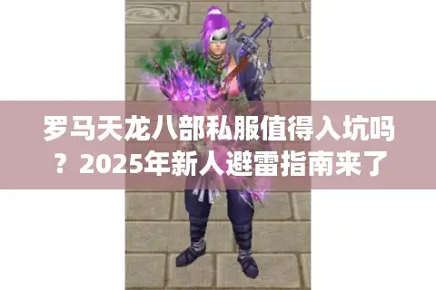 罗马天龙八部私服值得入坑吗？2025年新人避雷指南来了