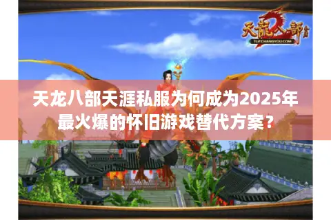 天龙八部天涯私服为何成为2025年最火爆的怀旧游戏替代方案? 天龙八部天涯私服为何成为2025年最火爆的怀旧游戏替代方案?