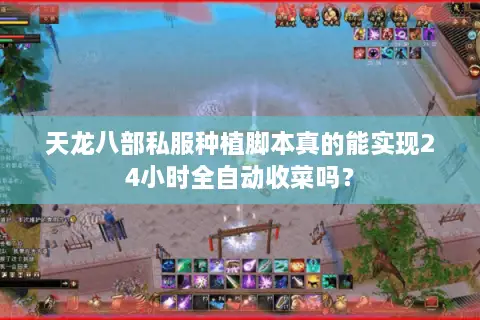 天龙八部私服种植脚本真的能实现24小时全自动收菜吗? 天龙八部私服种植脚本真的能实现24小时全自动收菜吗?