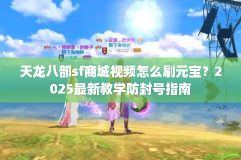天龙八部sf商城视频怎么刷元宝？2025最新教学防封号指南