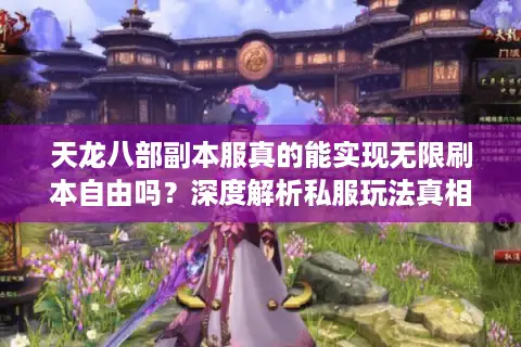 天龙八部副本服真的能实现无限刷本自由吗？深度解析私服玩法真相