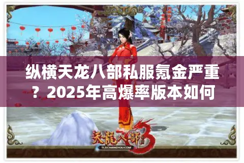 纵横天龙八部私服氪金严重?2025年高爆率版本如何避坑选服 纵横天龙八部私服氪金严重?2025年高爆率版本如何避坑选服