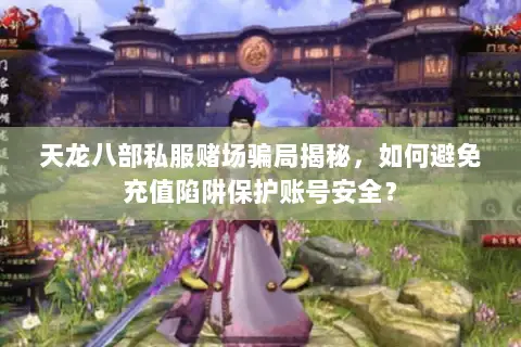 天龙八部私服赌场骗局揭秘,如何避免充值陷阱保护账号安全? 天龙八部私服赌场骗局揭秘,如何避免充值陷阱保护账号安全?