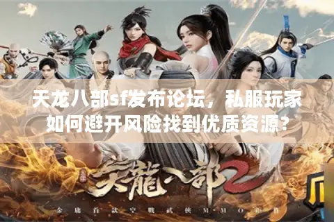 天龙八部sf发布论坛,私服玩家如何避开风险找到优质资源? 天龙八部sf发布论坛,私服玩家如何避开风险找到优质资源?