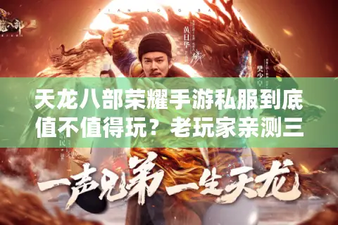 天龙八部荣耀手游私服到底值不值得玩?老玩家亲测三大避坑指南 天龙八部荣耀手游私服到底值不值得玩?老玩家亲测三大避坑指南