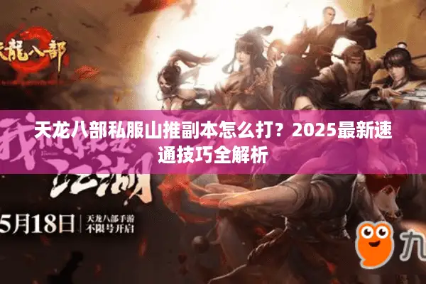 天龙八部私服山推副本怎么打？2025最新速通技巧全解析
