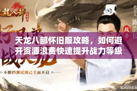 天龙八部怀旧服攻略，如何避开资源浪费快速提升战力等级？