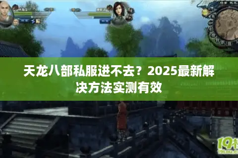 天龙八部私服进不去？2025最新解决方法实测有效