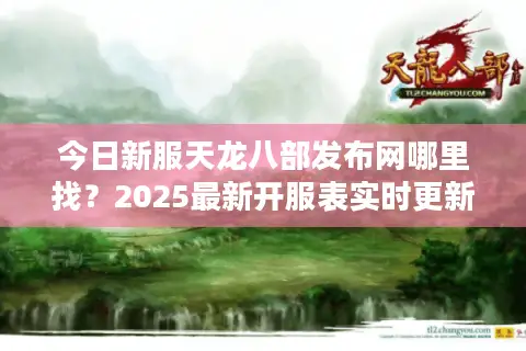 今日新服天龙八部发布网哪里找?2025最新开服表实时更新 今日新服天龙八部发布网哪里找?2025最新开服表实时更新