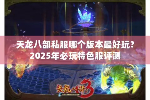 天龙八部私服哪个版本最好玩？2025年必玩特色服评测