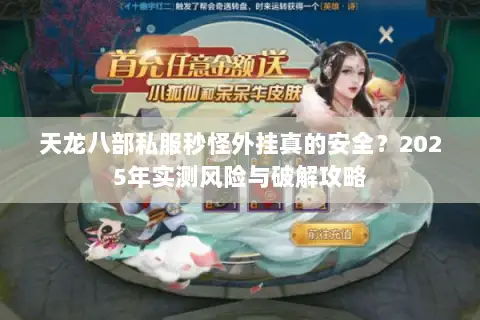 天龙八部私服秒怪外挂真的安全?2025年实测风险与破解攻略 天龙八部私服秒怪外挂真的安全?2025年实测风险与破解攻略