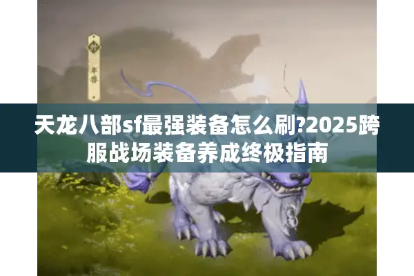 天龙八部sf最强装备怎么刷?2025跨服战场装备养成终极指南