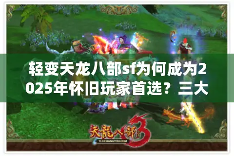 轻变天龙八部sf为何成为2025年怀旧玩家首选？三大优势解析