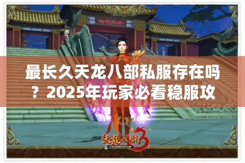 最长久天龙八部私服存在吗？2025年玩家必看稳服攻略