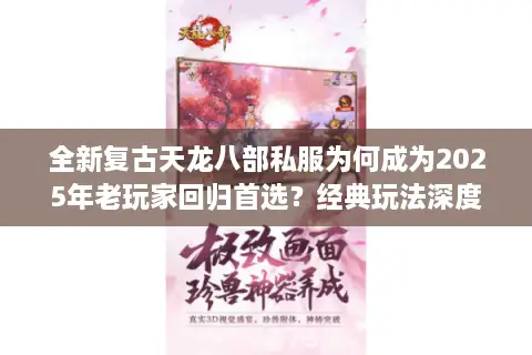 全新复古天龙八部私服为何成为2025年老玩家回归首选?经典玩法深度解析 全新复古天龙八部私服为何成为2025年老玩家回归首选?经典玩法深度解析