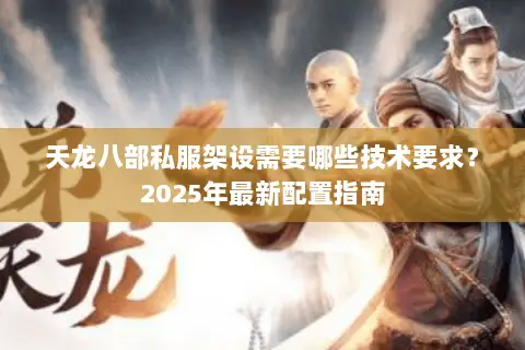 天龙八部私服架设需要哪些技术要求？2025年最新配置指南