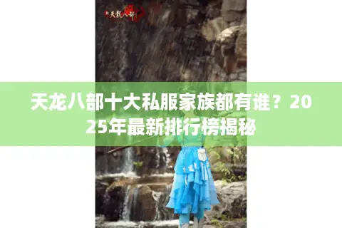 天龙八部十大私服家族都有谁?2025年最新排行榜揭秘 天龙八部十大私服家族都有谁?2025年最新排行榜揭秘