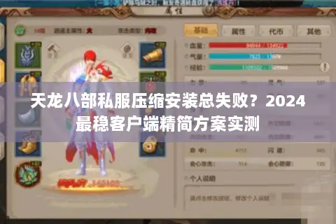 天龙八部私服压缩安装总失败？2024最稳客户端精简方案实测