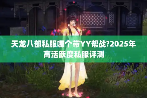 天龙八部私服哪个带YY帮战?2025年高活跃度私服评测