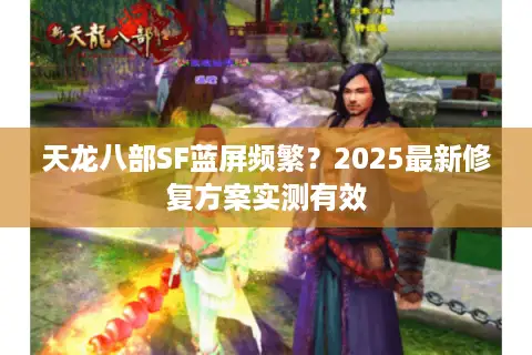 天龙八部SF蓝屏频繁？2025最新修复方案实测有效