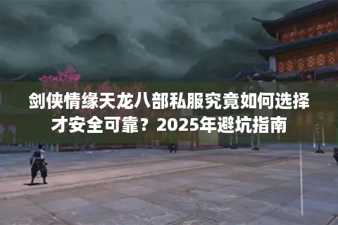 剑侠情缘天龙八部私服究竟如何选择才安全可靠？2025年避坑指南