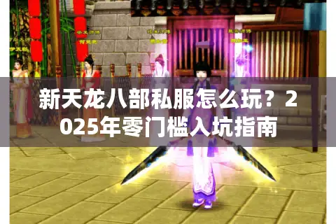 新天龙八部私服怎么玩？2025年零门槛入坑指南