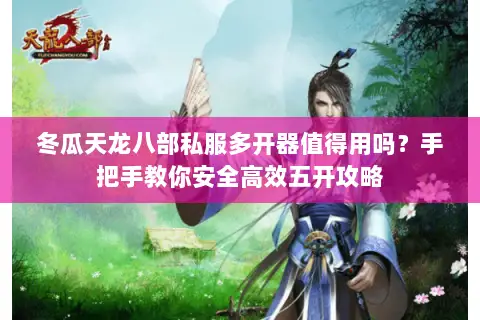 冬瓜天龙八部私服多开器值得用吗？手把手教你安全高效五开攻略