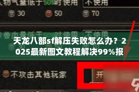 天龙八部sf解压失败怎么办?2025最新图文教程解决99%报错问题 天龙八部sf解压失败怎么办?2025最新图文教程解决99%报错问题