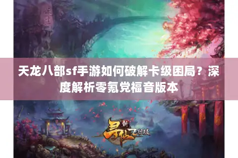 天龙八部sf手游如何破解卡级困局？深度解析零氪党福音版本