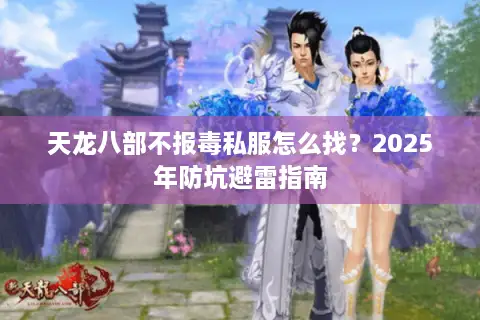 天龙八部不报毒私服怎么找?2025年防坑避雷指南 天龙八部不报毒私服怎么找?2025年防坑避雷指南