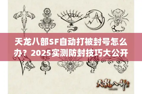天龙八部SF自动打被封号怎么办?2025实测防封技巧大公开 天龙八部SF自动打被封号怎么办?2025实测防封技巧大公开