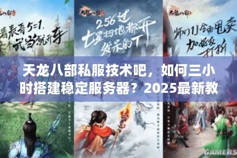 天龙八部私服技术吧，如何三小时搭建稳定服务器？2025最新教程）