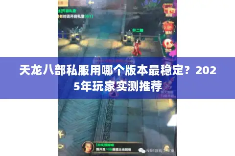 天龙八部私服用哪个版本最稳定?2025年玩家实测推荐 天龙八部私服用哪个版本最稳定?2025年玩家实测推荐